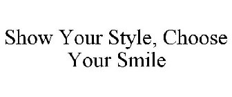 SHOW YOUR STYLE, CHOOSE YOUR SMILE