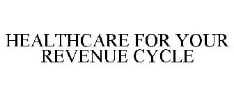 HEALTHCARE FOR YOUR REVENUE CYCLE