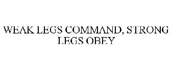 WEAK LEGS COMMAND, STRONG LEGS OBEY
