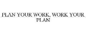 PLAN YOUR WORK, WORK YOUR PLAN
