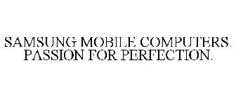 SAMSUNG MOBILE COMPUTERS. PASSION FOR PERFECTION.