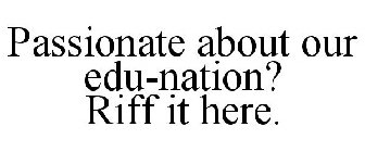 PASSIONATE ABOUT OUR EDU-NATION? RIFF IT HERE.