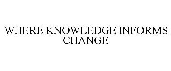 WHERE KNOWLEDGE INFORMS CHANGE