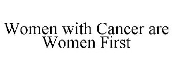 WOMEN WITH CANCER ARE WOMEN FIRST