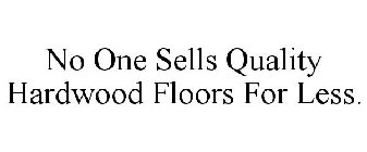 NO ONE SELLS QUALITY HARDWOOD FLOORS FOR LESS.