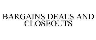 BARGAINS DEALS AND CLOSEOUTS