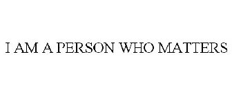 I AM A PERSON WHO MATTERS