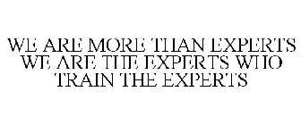 WE ARE MORE THAN EXPERTS WE ARE THE EXPERTS WHO TRAIN THE EXPERTS