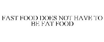 FAST FOOD DOES NOT HAVE TO BE FAT FOOD