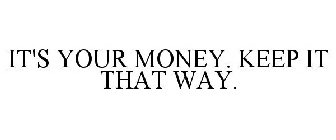 IT'S YOUR MONEY. KEEP IT THAT WAY.