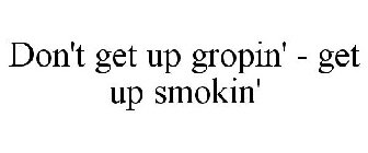 DON'T GET UP GROPIN' - GET UP SMOKIN'