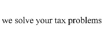 WE SOLVE YOUR TAX PROBLEMS
