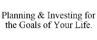 PLANNING & INVESTING FOR THE GOALS OF YOUR LIFE.