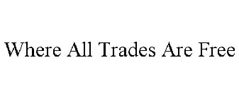 WHERE ALL TRADES ARE FREE