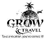 GROW TRAVEL TAKE A VACATION, YOU'VE EARNED IT!