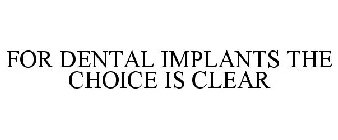 FOR DENTAL IMPLANTS THE CHOICE IS CLEAR