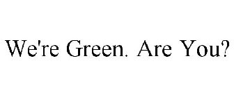 WE'RE GREEN. ARE YOU?