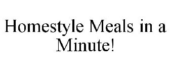 HOMESTYLE MEALS IN A MINUTE!