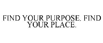 FIND YOUR PURPOSE. FIND YOUR PLACE.