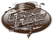 FREE FLOW THE SAFE SOLUTION FOR SCALE