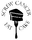 SCREW CANCER EAT CAKE