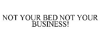 NOT YOUR BED NOT YOUR BUSINESS!