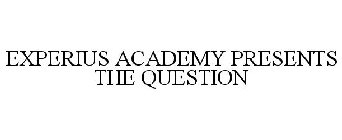 EXPERIUS ACADEMY PRESENTS THE QUESTION