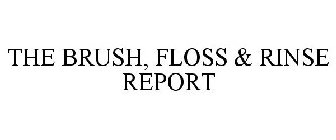 THE BRUSH, FLOSS & RINSE REPORT