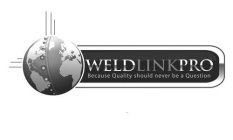 WELDLINKPRO BECAUSE QUALITY SHOULD NEVER BE A QUESTION