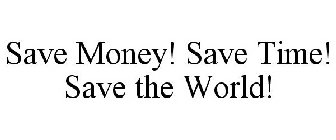 SAVE MONEY! SAVE TIME! SAVE THE WORLD!