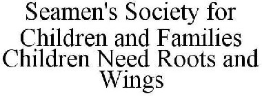 SEAMEN'S SOCIETY FOR CHILDREN AND FAMILIES CHILDREN NEED ROOTS AND WINGS