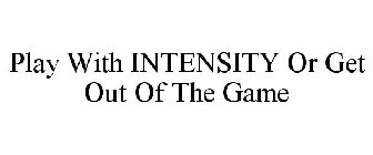 PLAY WITH INTENSITY OR GET OUT OF THE GAME