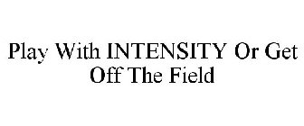 PLAY WITH INTENSITY OR GET OFF THE FIELD