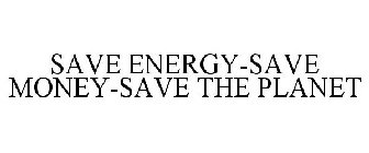SAVE ENERGY-SAVE MONEY-SAVE THE PLANET