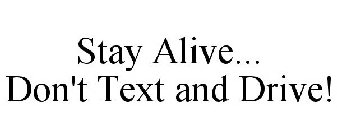 STAY ALIVE... DON'T TEXT AND DRIVE!