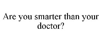 ARE YOU SMARTER THAN YOUR DOCTOR?