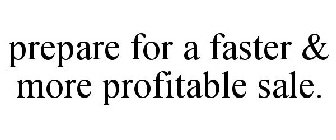 PREPARE FOR A FASTER & MORE PROFITABLE SALE.