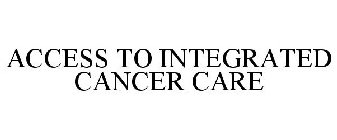 ACCESS TO INTEGRATED CANCER CARE