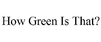HOW GREEN IS THAT?