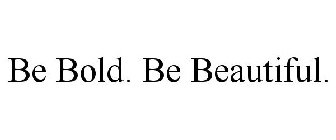 BE BOLD. BE BEAUTIFUL.