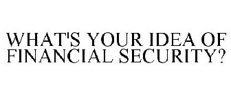 WHAT'S YOUR IDEA OF FINANCIAL SECURITY?