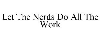 LET THE NERDS DO ALL THE WORK