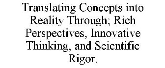 TRANSLATING CONCEPTS INTO REALITY THROUGH; RICH PERSPECTIVES, INNOVATIVE THINKING, AND SCIENTIFIC RIGOR.