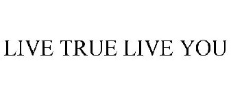 LIVE TRUE LIVE YOU