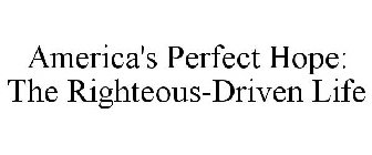 AMERICA'S PERFECT HOPE: THE RIGHTEOUS-DRIVEN LIFE
