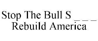 STOP THE BULL S _ _ _ REBUILD AMERICA