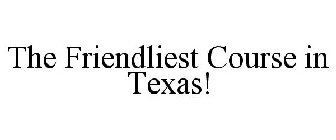 THE FRIENDLIEST COURSE IN TEXAS!