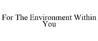 FOR THE ENVIRONMENT WITHIN YOU