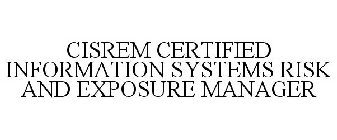 CISREM CERTIFIED INFORMATION SYSTEMS RISK AND EXPOSURE MANAGER