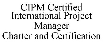 CIPM CERTIFIED INTERNATIONAL PROJECT MANAGER CHARTER AND CERTIFICATION